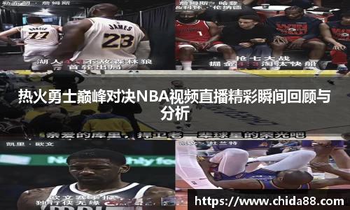 热火勇士巅峰对决NBA视频直播精彩瞬间回顾与分析
