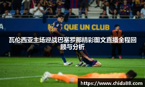 瓦伦西亚主场迎战巴塞罗那精彩图文直播全程回顾与分析