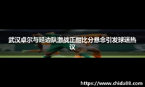 武汉卓尔与延边队激战正酣比分悬念引发球迷热议
