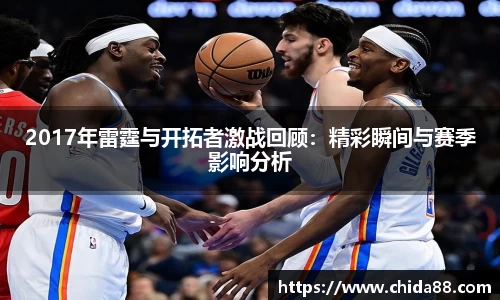 2017年雷霆与开拓者激战回顾：精彩瞬间与赛季影响分析