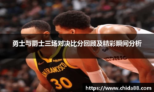 勇士与爵士三场对决比分回顾及精彩瞬间分析