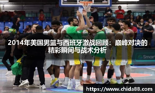 2014年美国男篮与西班牙激战回顾：巅峰对决的精彩瞬间与战术分析