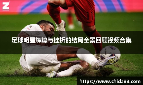 足球明星辉煌与挫折的结局全景回顾视频合集