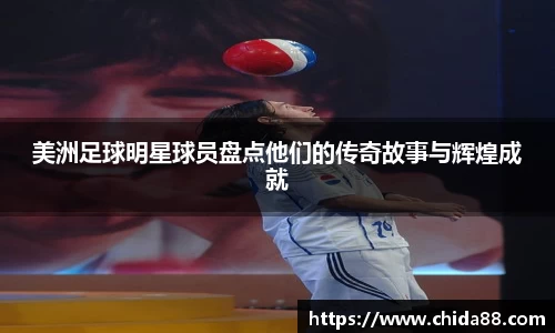美洲足球明星球员盘点他们的传奇故事与辉煌成就