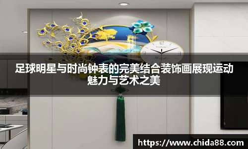 足球明星与时尚钟表的完美结合装饰画展现运动魅力与艺术之美