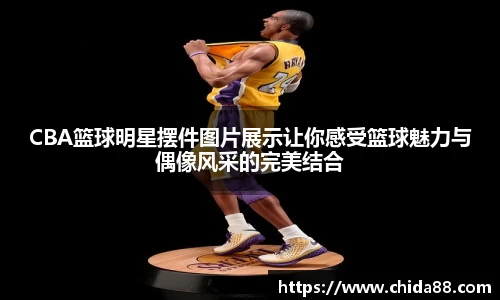 CBA篮球明星摆件图片展示让你感受篮球魅力与偶像风采的完美结合